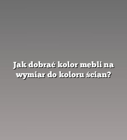 Jak dobrać kolor mebli na wymiar do koloru ścian?