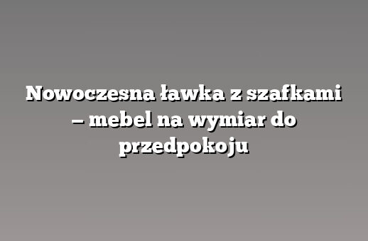 Nowoczesna ławka z szafkami — mebel na wymiar do przedpokoju